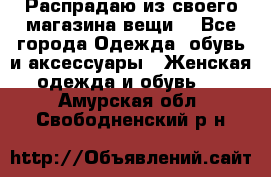 Распрадаю из своего магазина вещи  - Все города Одежда, обувь и аксессуары » Женская одежда и обувь   . Амурская обл.,Свободненский р-н